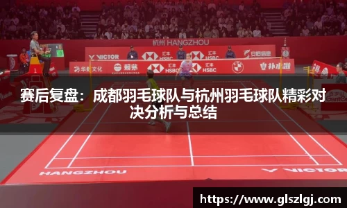 赛后复盘：成都羽毛球队与杭州羽毛球队精彩对决分析与总结