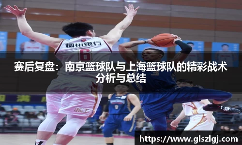 赛后复盘：南京篮球队与上海篮球队的精彩战术分析与总结