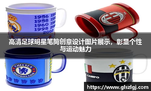 高清足球明星笔筒创意设计图片展示，彰显个性与运动魅力
