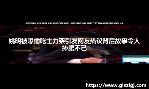 姚明被曝偷吃士力架引发网友热议背后故事令人捧腹不已