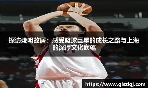 探访姚明故居：感受篮球巨星的成长之路与上海的深厚文化底蕴