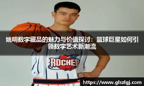 姚明数字藏品的魅力与价值探讨：篮球巨星如何引领数字艺术新潮流