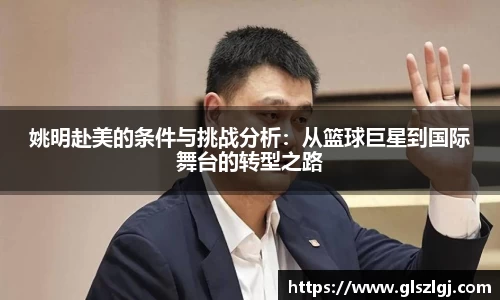 姚明赴美的条件与挑战分析：从篮球巨星到国际舞台的转型之路