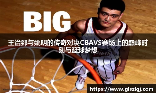 王治郅与姚明的传奇对决CBAVS赛场上的巅峰时刻与篮球梦想
