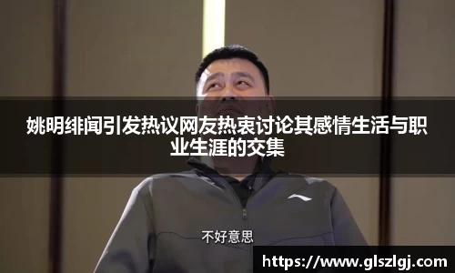 姚明绯闻引发热议网友热衷讨论其感情生活与职业生涯的交集