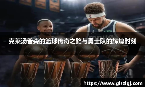 克莱汤普森的篮球传奇之路与勇士队的辉煌时刻