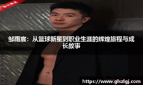 邹雨宸：从篮球新星到职业生涯的辉煌旅程与成长故事