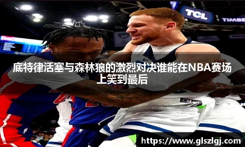底特律活塞与森林狼的激烈对决谁能在NBA赛场上笑到最后